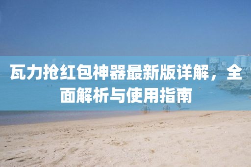 瓦力抢红包神器最新版详解，全面解析与使用指南