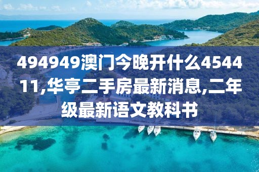 494949澳门今晚开什么454411,华亭二手房最新消息,二年级最新语文教科书