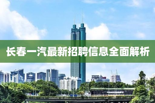 长春一汽最新招聘信息全面解析