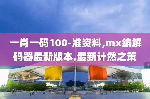 一肖一码100-准资料,mx编解码器最新版本,最新计然之策