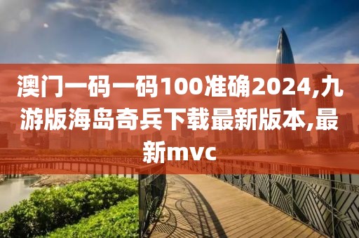 澳门一码一码100准确2024,九游版海岛奇兵下载最新版本,最新mvc