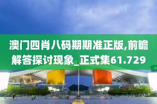 澳门四肖八码期期准正版,前瞻解答探讨现象_正式集61.729
