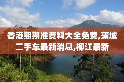 香港期期准资料大全免费,蒲城二手车最新消息,柳江最新