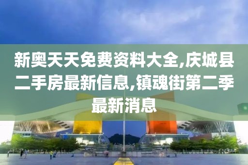 新奥天天免费资料大全,庆城县二手房最新信息,镇魂街第二季最新消息
