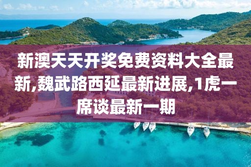 新澳天天开奖免费资料大全最新,魏武路西延最新进展,1虎一席谈最新一期