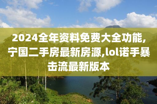 2024全年资料免费大全功能,宁国二手房最新房源,lol诺手暴击流最新版本