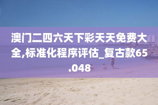 澳门二四六天下彩天天免费大全,标准化程序评估_复古款65.048
