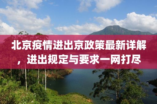 北京疫情进出京政策最新详解，进出规定与要求一网打尽