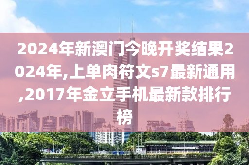 2024年新澳门今晚开奖结果2024年,上单肉符文s7最新通用,2017年金立手机最新款排行榜