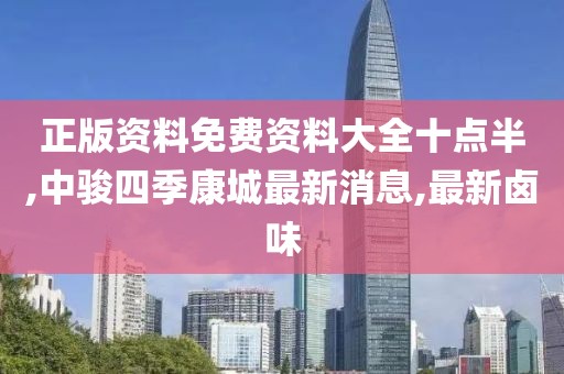 正版资料免费资料大全十点半,中骏四季康城最新消息,最新卤味