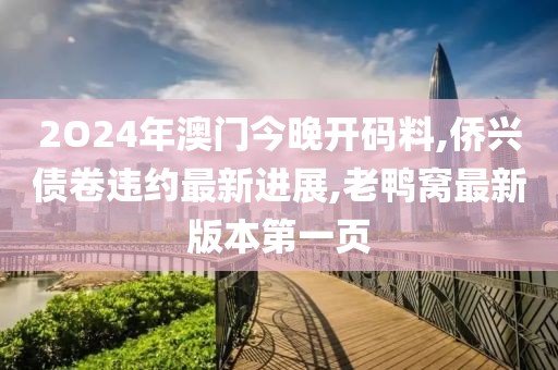 2O24年澳门今晚开码料,侨兴债卷违约最新进展,老鸭窝最新版本第一页