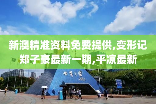 新澳精准资料免费提供,变形记郑子豪最新一期,平凉最新