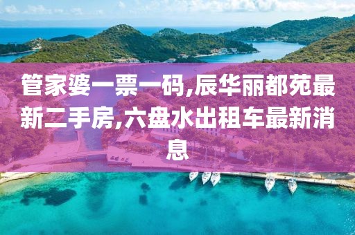 管家婆一票一码,辰华丽都苑最新二手房,六盘水出租车最新消息