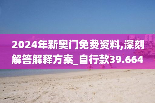 2024年新奥门免费资料,深刻解答解释方案_自行款39.664