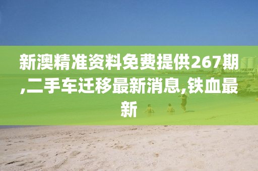 新澳精准资料免费提供267期,二手车迁移最新消息,铁血最新