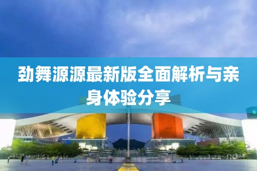劲舞源源最新版全面解析与亲身体验分享