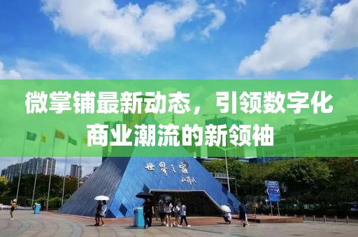 微掌铺最新动态，引领数字化商业潮流的新领袖