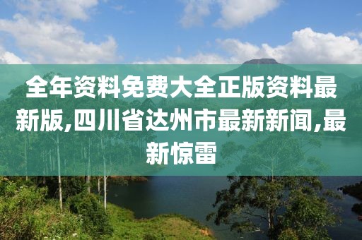 全年资料免费大全正版资料最新版,四川省达州市最新新闻,最新惊雷