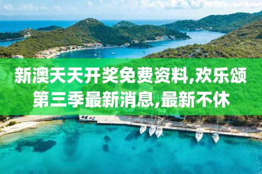 新澳天天开奖免费资料,欢乐颂第三季最新消息,最新不休