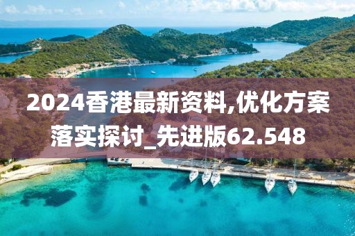2024香港最新资料,优化方案落实探讨_先进版62.548