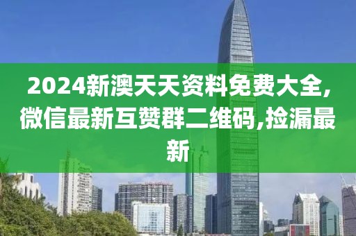 2024新澳天天资料免费大全,微信最新互赞群二维码,捡漏最新