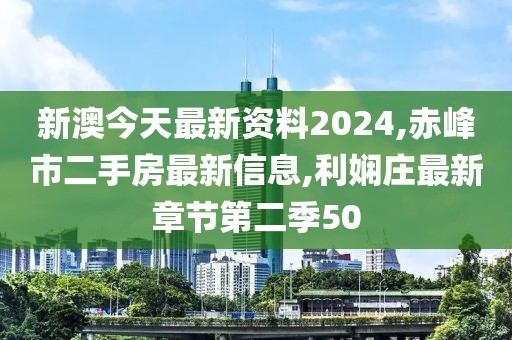 新澳今天最新资料2024,赤峰市二手房最新信息,利娴庄最新章节第二季50