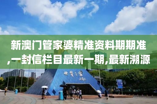 新澳门管家婆精准资料期期准,一封信栏目最新一期,最新溯源