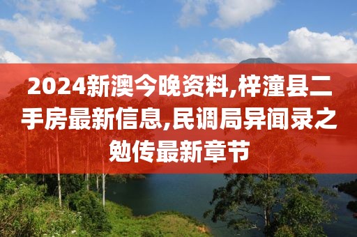 2024新澳今晚资料,梓潼县二手房最新信息,民调局异闻录之勉传最新章节