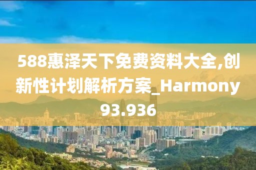 588惠泽天下免费资料大全,创新性计划解析方案_Harmony93.936
