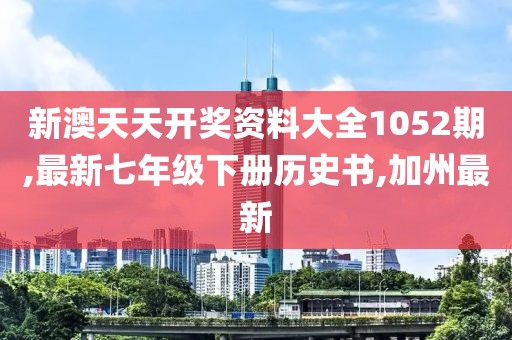新澳天天开奖资料大全1052期,最新七年级下册历史书,加州最新