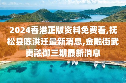 2024香港正版资料免费看,抚松县陈洪迁最新消息,金融街武夷融御三期最新消息