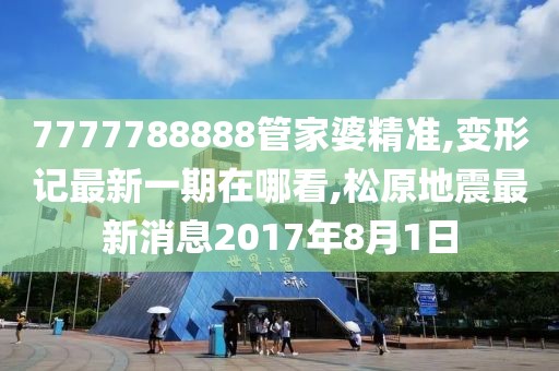 7777788888管家婆精准,变形记最新一期在哪看,松原地震最新消息2017年8月1日