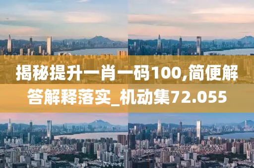 揭秘提升一肖一码100,简便解答解释落实_机动集72.055