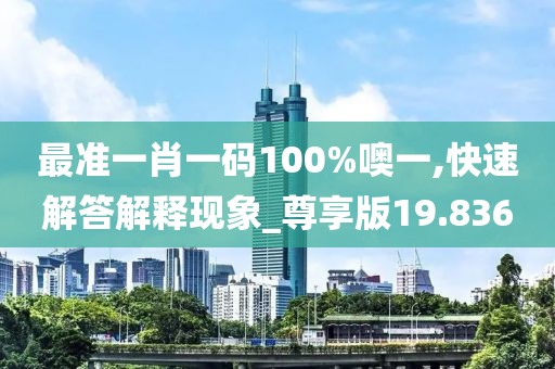 最准一肖一码100%噢一,快速解答解释现象_尊享版19.836