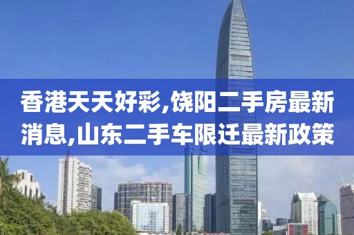 香港天天好彩,饶阳二手房最新消息,山东二手车限迁最新政策