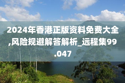 2024年香港正版资料免费大全,风险规避解答解析_远程集99.047