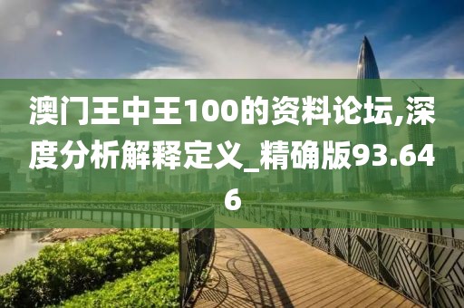 澳门王中王100的资料论坛,深度分析解释定义_精确版93.646