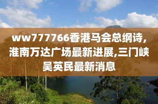 ww777766香港马会总纲诗,淮南万达广场最新进展,三门峡吴英民最新消息
