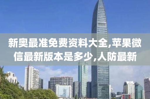新奥最准免费资料大全,苹果微信最新版本是多少,人防最新