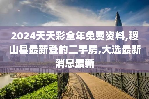 2024天天彩全年免费资料,稷山县最新登的二手房,大选最新消息最新