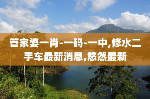 管家婆一肖-一码-一中,修水二手车最新消息,悠然最新