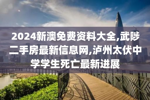 2024新澳免费资料大全,武陟二手房最新信息网,泸州太伏中学学生死亡最新进展