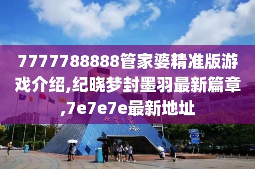7777788888管家婆精准版游戏介绍,纪晓梦封墨羽最新篇章,7e7e7e最新地址