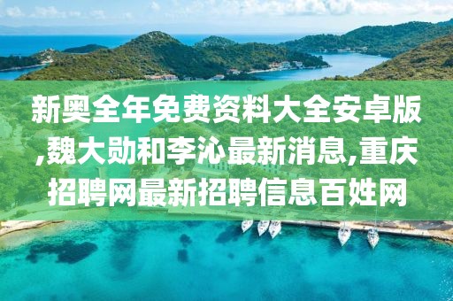 新奥全年免费资料大全安卓版,魏大勋和李沁最新消息,重庆招聘网最新招聘信息百姓网