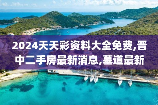 2024天天彩资料大全免费,晋中二手房最新消息,墓道最新
