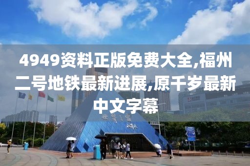 4949资料正版免费大全,福州二号地铁最新进展,原千岁最新中文字幕