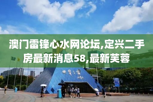 澳门雷锋心水网论坛,定兴二手房最新消息58,最新芙蓉