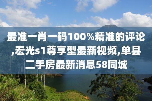 最准一肖一码100%精准的评论,宏光s1尊享型最新视频,单县二手房最新消息58同城