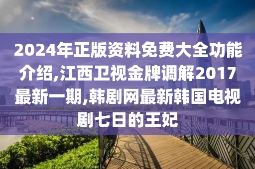 2024年正版资料免费大全功能介绍,江西卫视金牌调解2017最新一期,韩剧网最新韩国电视剧七日的王妃
