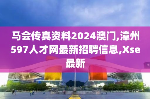 马会传真资料2024澳门,漳州597人才网最新招聘信息,Xse最新